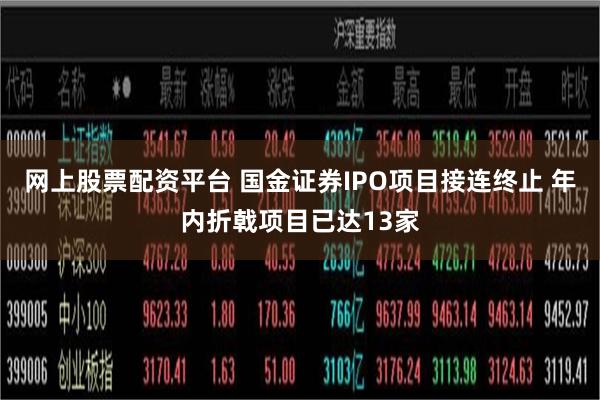 网上股票配资平台 国金证券IPO项目接连终止 年内折戟项目已达13家