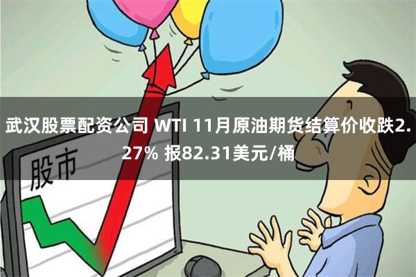 武汉股票配资公司 WTI 11月原油期货结算价收跌2.27% 报82.31美元/桶