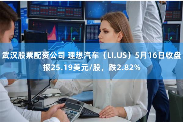 武汉股票配资公司 理想汽车（LI.US）5月16日收盘报25.19美元/股，跌2.82%