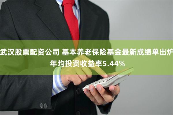 武汉股票配资公司 基本养老保险基金最新成绩单出炉 年均投资收益率5.44%