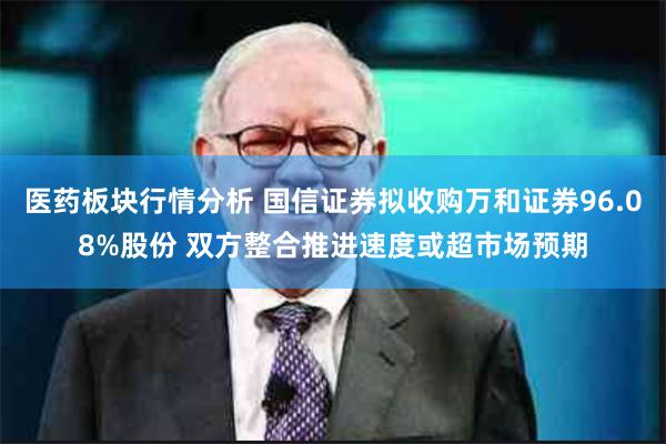 医药板块行情分析 国信证券拟收购万和证券96.08%股份 双