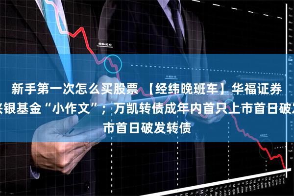 新手第一次怎么买股票 【经纬晚班车】华福证券回应兴银基金“小