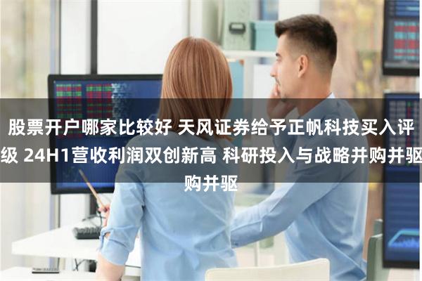 股票开户哪家比较好 天风证券给予正帆科技买入评级 24H1营