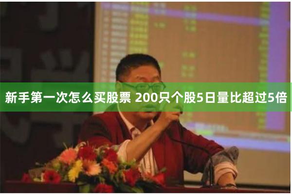 新手第一次怎么买股票 200只个股5日量比超过5倍