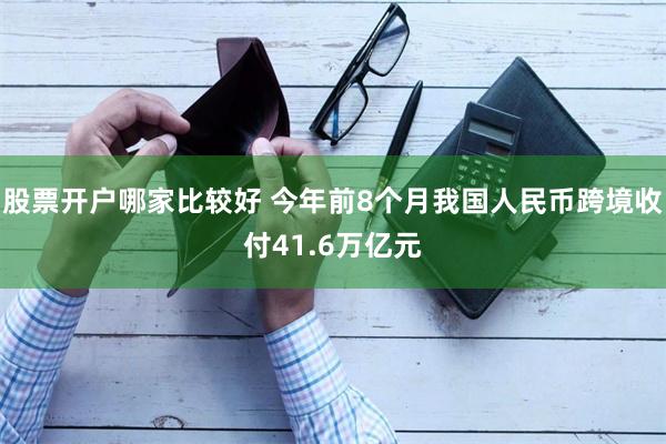 股票开户哪家比较好 今年前8个月我国人民币跨境收付41.6万亿元