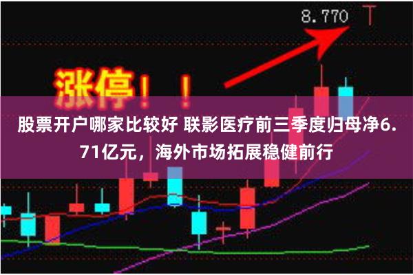 股票开户哪家比较好 联影医疗前三季度归母净6.71亿元，海外市场拓展稳健前行