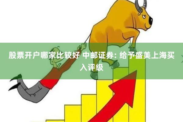 股票开户哪家比较好 中邮证券: 给予盛美上海买入评级