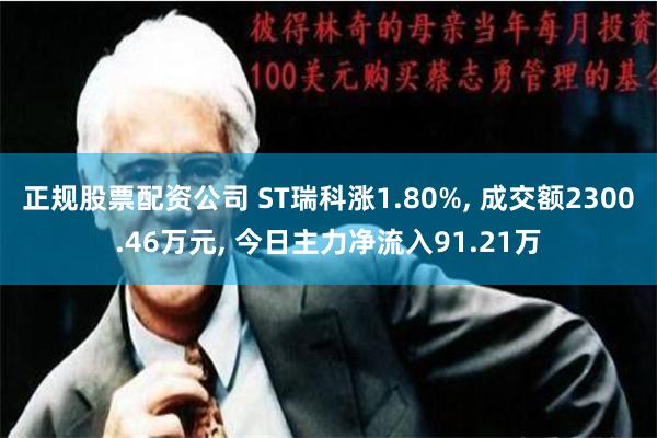 正规股票配资公司 ST瑞科涨1.80%, 成交额2300.46万元, 今日主力净流入91.21万