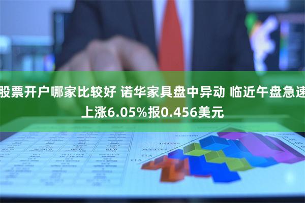 股票开户哪家比较好 诺华家具盘中异动 临近午盘急速上涨6.0