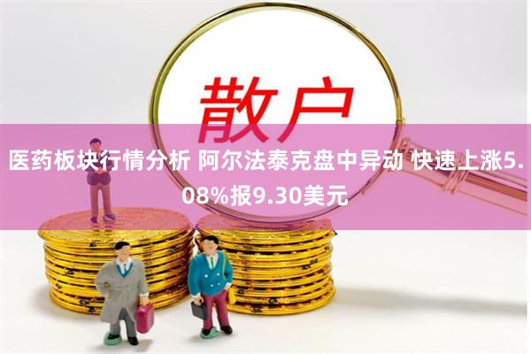 医药板块行情分析 阿尔法泰克盘中异动 快速上涨5.08%报9