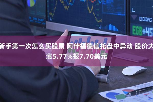 新手第一次怎么买股票 阿什福德信托盘中异动 股价大涨5.77