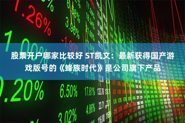 股票开户哪家比较好 ST凯文：最新获得国产游戏版号的《蜂族时