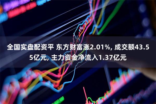 全国实盘配资平 东方财富涨2.01%, 成交额43.55亿元